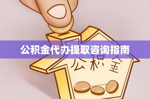 川汇公积金代办提取咨询指南
