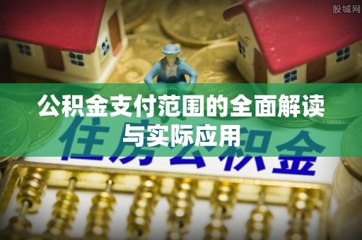 川汇公积金支付范围的全面解读与实际应用