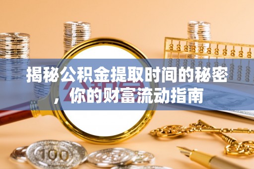 川汇揭秘公积金提取时间的秘密，你的财富流动指南