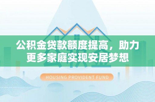 川汇公积金贷款额度提高，助力更多家庭实现安居梦想