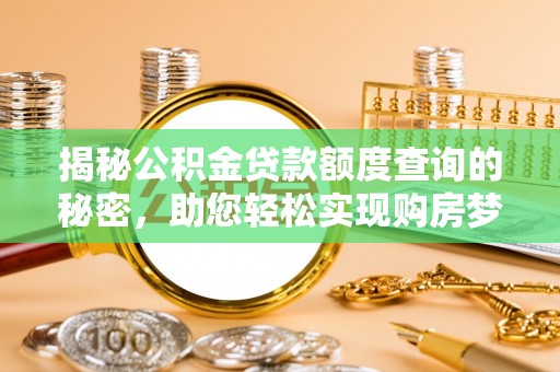 川汇揭秘公积金贷款额度查询的秘密，助您轻松实现购房梦想