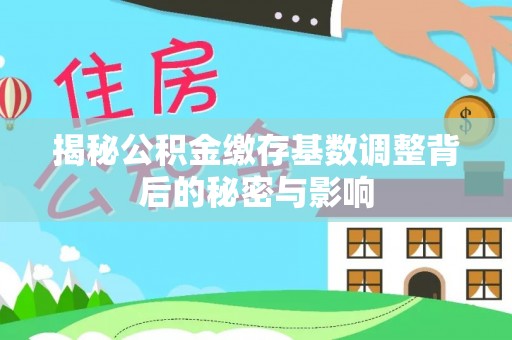 川汇揭秘公积金缴存基数调整背后的秘密与影响