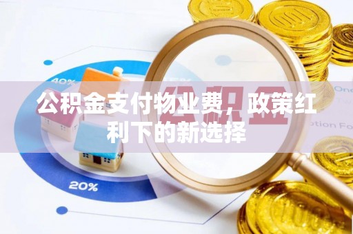 川汇公积金支付物业费，政策红利下的新选择
