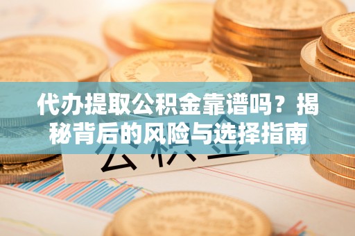 川汇代办提取公积金靠谱吗？揭秘背后的风险与选择指南
