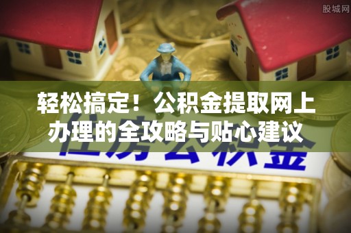 川汇轻松搞定！公积金提取网上办理的全攻略与贴心建议