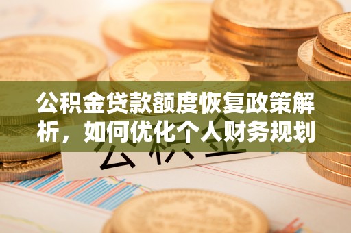 川汇公积金贷款额度恢复政策解析，如何优化个人财务规划