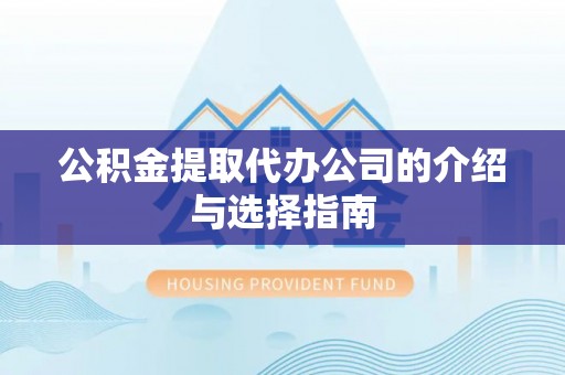 川汇公积金提取代办公司的介绍与选择指南