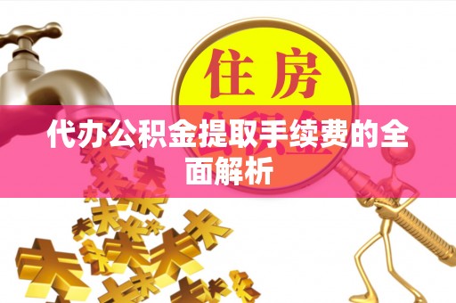 川汇代办公积金提取手续费的全面解析