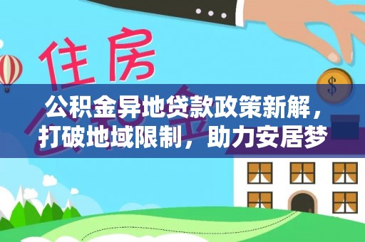 川汇公积金异地贷款政策新解，打破地域限制，助力安居梦想