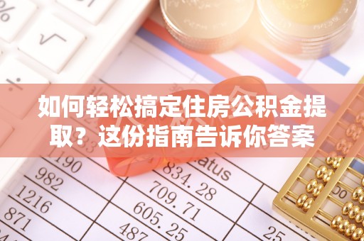 川汇如何轻松搞定住房公积金提取？这份指南告诉你答案