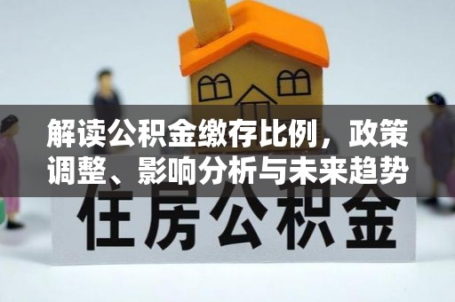 川汇解读公积金缴存比例，政策调整、影响分析与未来趋势