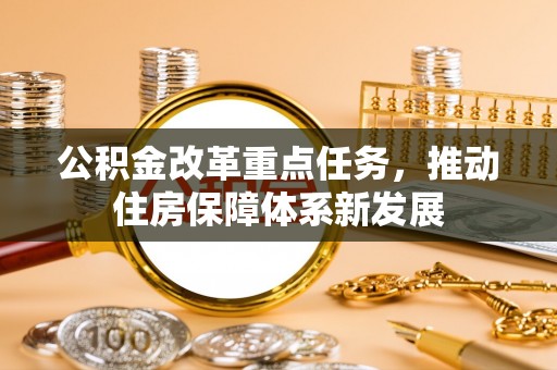 川汇公积金改革重点任务，推动住房保障体系新发展