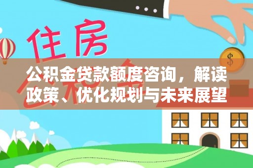 川汇公积金贷款额度咨询，解读政策、优化规划与未来展望