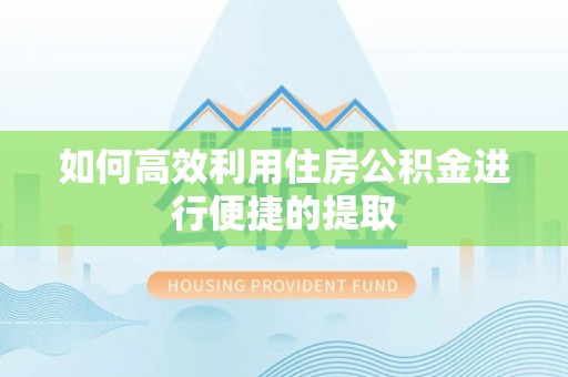 川汇如何高效利用住房公积金进行便捷的提取