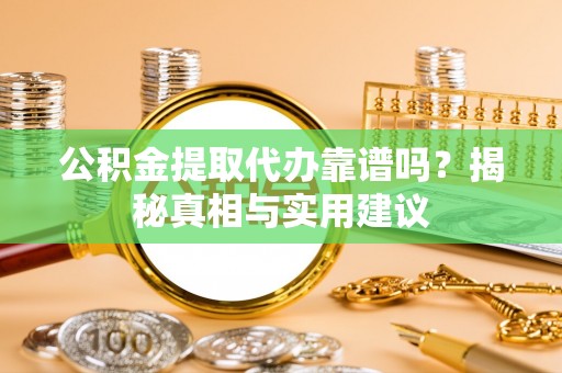 川汇公积金提取代办靠谱吗？揭秘真相与实用建议