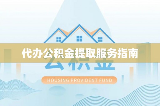 川汇代办公积金提取服务指南