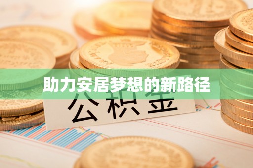 川汇助力安居梦想的新路径