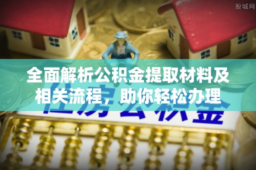 川汇全面解析公积金提取材料及相关流程，助你轻松办理