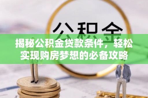 川汇揭秘公积金贷款条件，轻松实现购房梦想的必备攻略