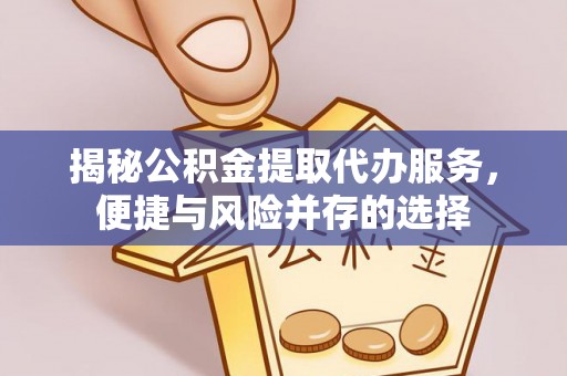 川汇揭秘公积金提取代办服务，便捷与风险并存的选择