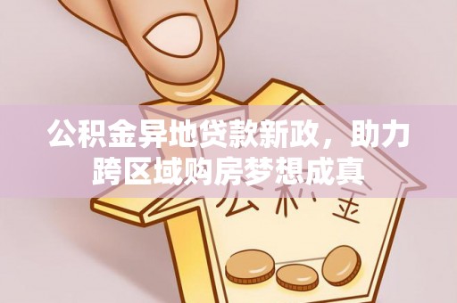 川汇公积金异地贷款新政，助力跨区域购房梦想成真