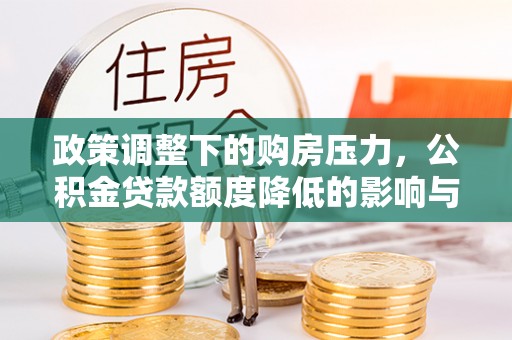 川汇政策调整下的购房压力，公积金贷款额度降低的影响与应对策略