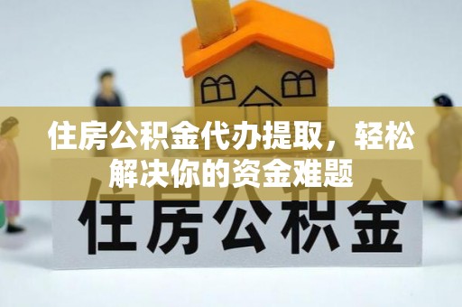 川汇住房公积金代办提取，轻松解决你的资金难题