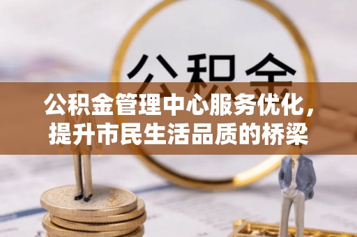 川汇公积金管理中心服务优化，提升市民生活品质的桥梁