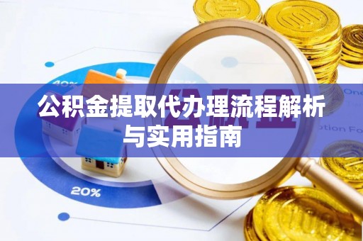川汇公积金提取代办理流程解析与实用指南