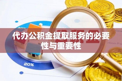 川汇代办公积金提取服务的必要性与重要性