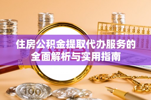 川汇住房公积金提取代办服务的全面解析与实用指南