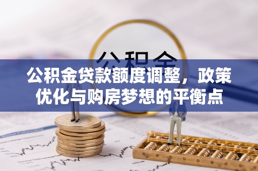 川汇公积金贷款额度调整，政策优化与购房梦想的平衡点