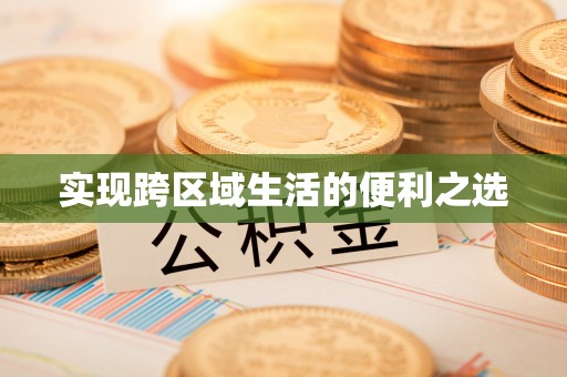 川汇实现跨区域生活的便利之选
