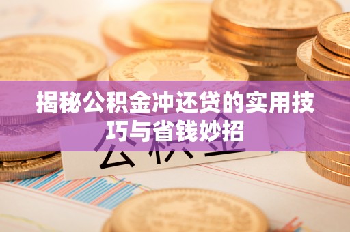 川汇揭秘公积金冲还贷的实用技巧与省钱妙招