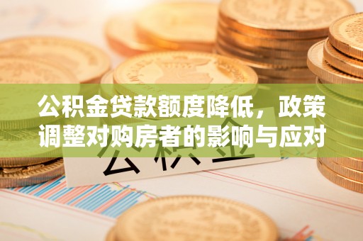 川汇公积金贷款额度降低，政策调整对购房者的影响与应对策略