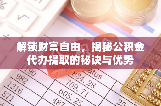川汇解锁财富自由，揭秘公积金代办提取的秘诀与优势