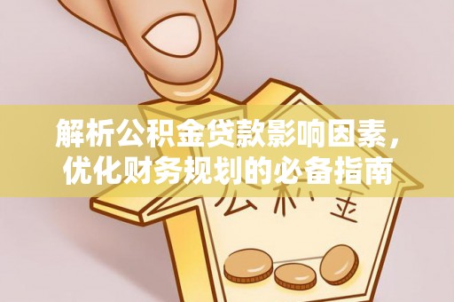 川汇解析公积金贷款影响因素，优化财务规划的必备指南