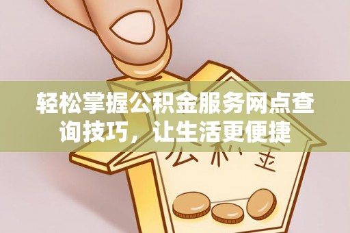 川汇轻松掌握公积金服务网点查询技巧，让生活更便捷