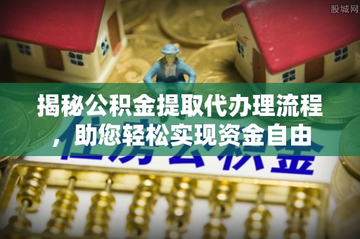 川汇揭秘公积金提取代办理流程，助您轻松实现资金自由