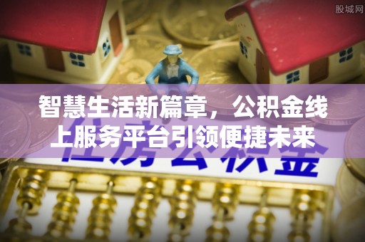 川汇智慧生活新篇章，公积金线上服务平台引领便捷未来