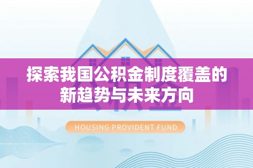 川汇探索我国公积金制度覆盖的新趋势与未来方向