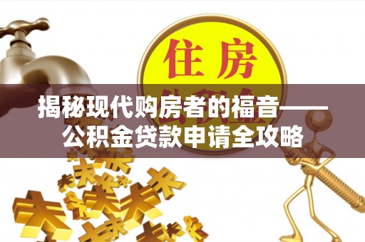 川汇揭秘现代购房者的福音——公积金贷款申请全攻略