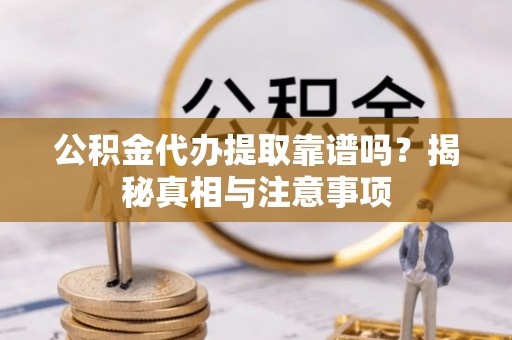 川汇公积金代办提取靠谱吗？揭秘真相与注意事项