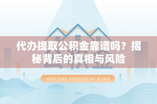 川汇代办提取公积金靠谱吗？揭秘背后的真相与风险