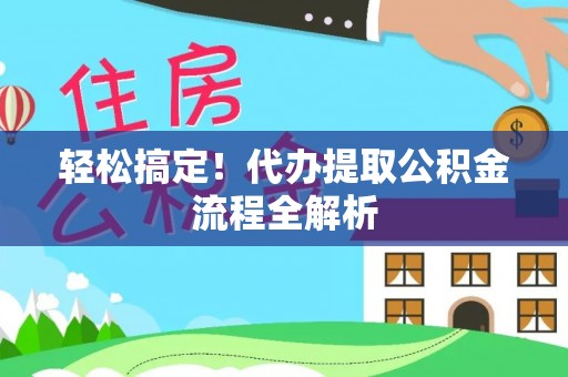 川汇轻松搞定！代办提取公积金流程全解析