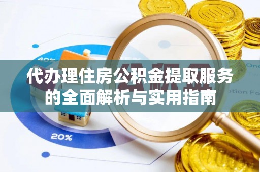 川汇代办理住房公积金提取服务的全面解析与实用指南