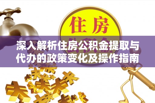 川汇深入解析住房公积金提取与代办的政策变化及操作指南