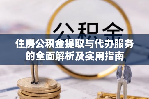 川汇住房公积金提取与代办服务的全面解析及实用指南