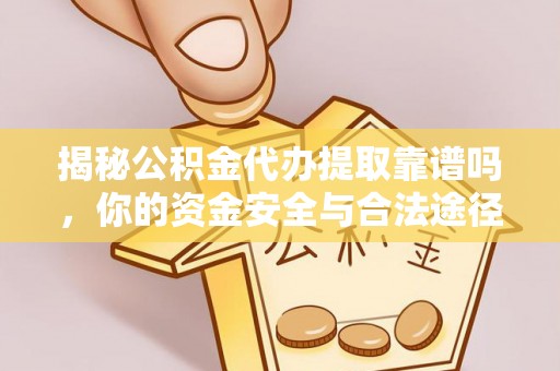 川汇揭秘公积金代办提取靠谱吗，你的资金安全与合法途径全解析