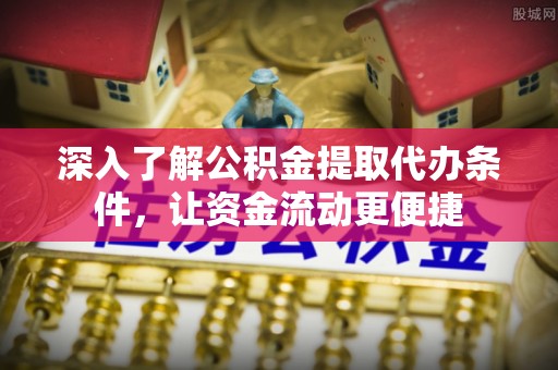 川汇深入了解公积金提取代办条件，让资金流动更便捷